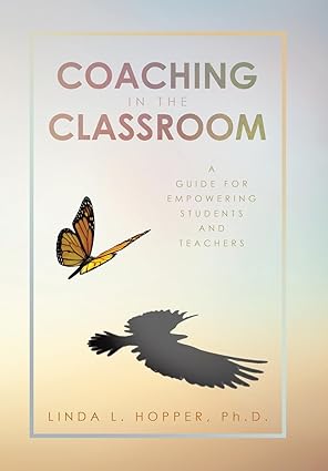 Coaching in the Classroom: A Guide for Empowering Students and Teachers by Linda L. Hopper, PH. D